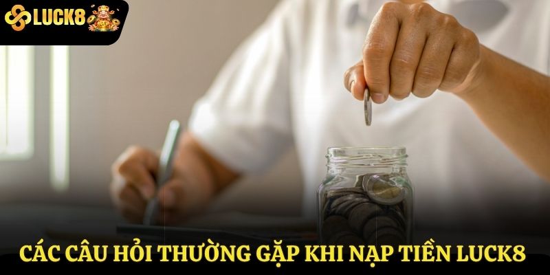 Các câu hỏi thường gặp khi nạp tiền Luck8