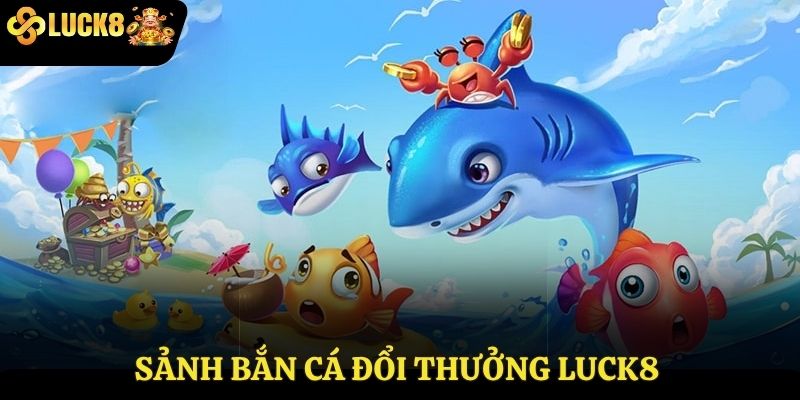 Sảnh bắn cá đổi thưởng Luck8