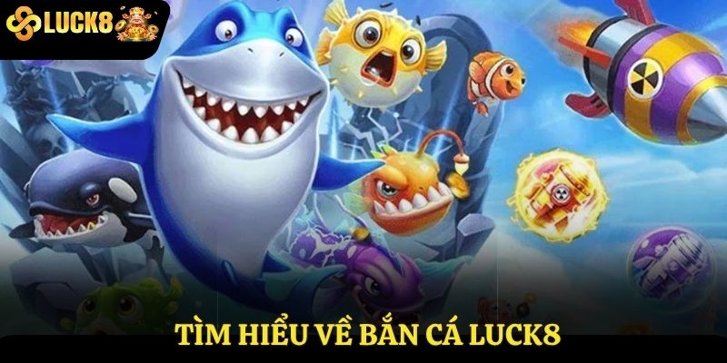 Tìm hiểu về bắn cá Luck8